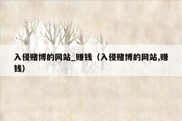 入侵赌博的网站_赚钱（入侵赌博的网站,赚钱）