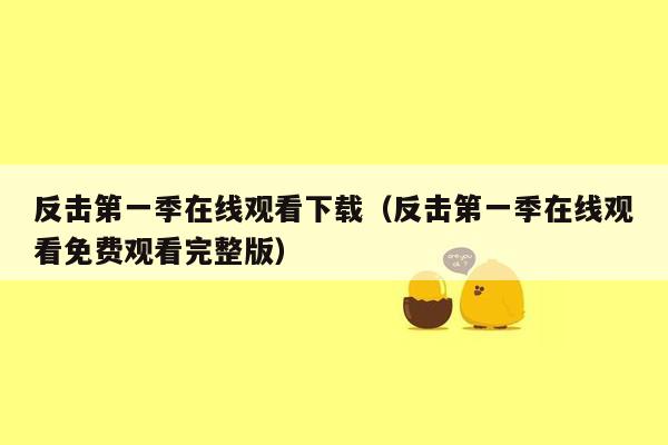 反击第一季在线观看下载（反击第一季在线观看免费观看完整版）