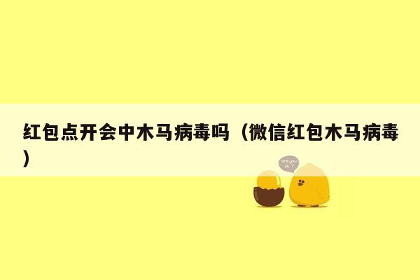 红包点开会中木马病毒吗（微信红包木马病毒）