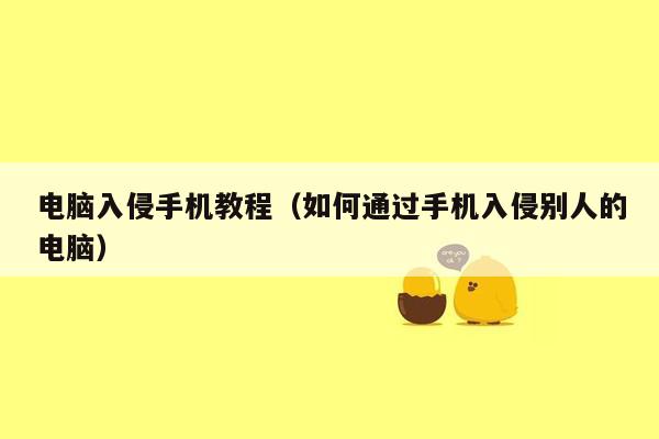 电脑入侵手机教程（如何通过手机入侵别人的电脑）