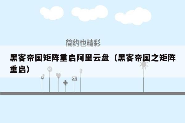 黑客帝国矩阵重启阿里云盘（黑客帝国之矩阵重启）