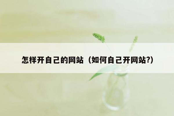 怎样开自己的网站（如何自己开网站?）