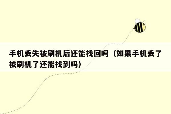 手机丢失被刷机后还能找回吗（如果手机丢了被刷机了还能找到吗）
