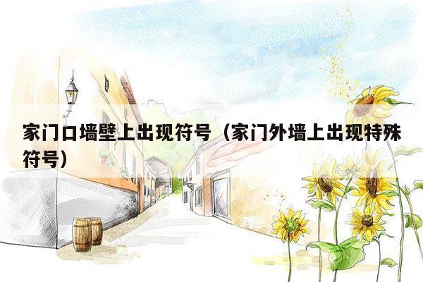 家门口墙壁上出现符号（家门外墙上出现特殊符号）