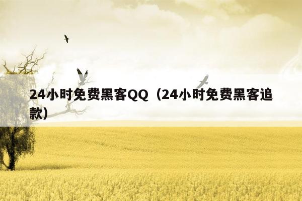 24小时免费黑客QQ（24小时免费黑客追款）