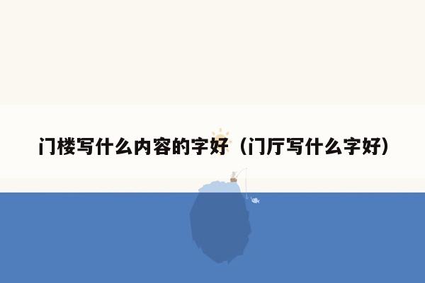 门楼写什么内容的字好（门厅写什么字好）