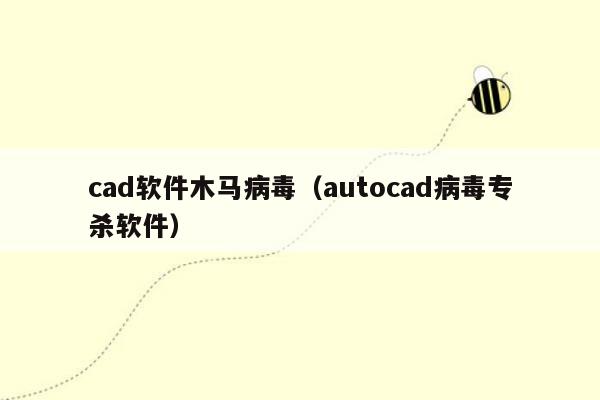 cad软件木马病毒（autocad病毒专杀软件）