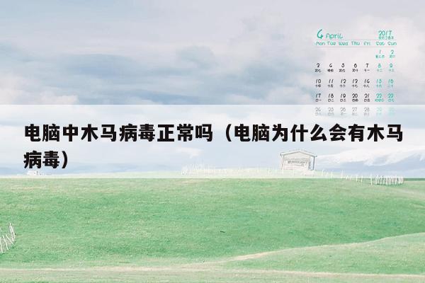 电脑中木马病毒正常吗（电脑为什么会有木马病毒）