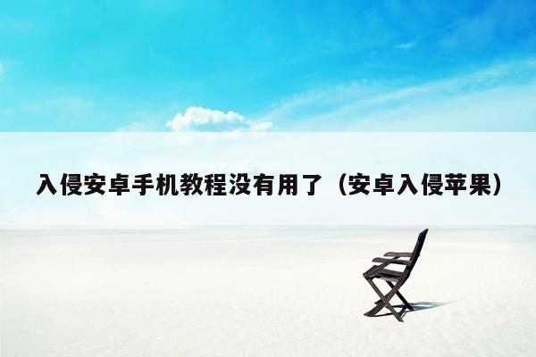 入侵安卓手机教程没有用了（安卓入侵苹果）