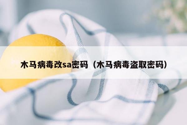 木马病毒改sa密码（木马病毒盗取密码）