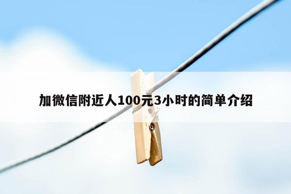 加微信附近人100元3小时的简单介绍