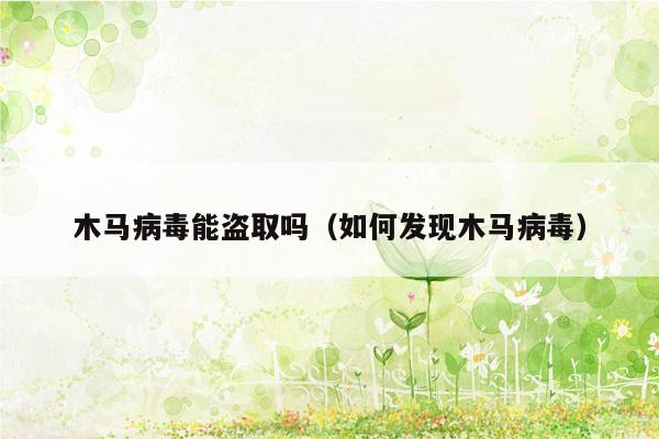 木马病毒能盗取吗（如何发现木马病毒）