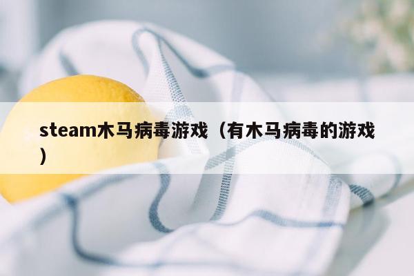 steam木马病毒游戏（有木马病毒的游戏）