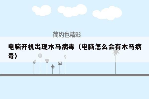 电脑开机出现木马病毒（电脑怎么会有木马病毒）