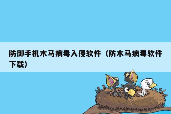 防御手机木马病毒入侵软件（防木马病毒软件下载）