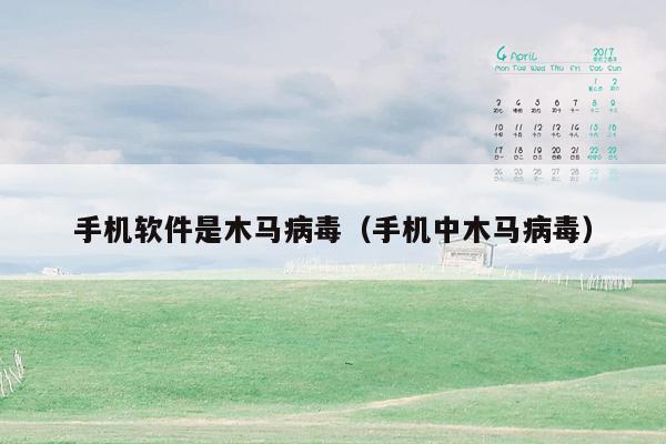 手机软件是木马病毒（手机中木马病毒）