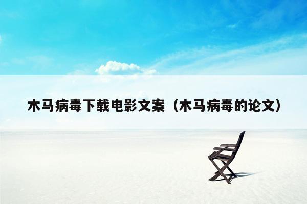 木马病毒下载电影文案（木马病毒的论文）