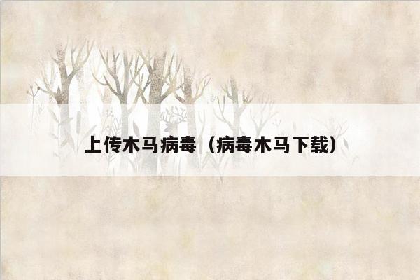 上传木马病毒（病毒木马下载）