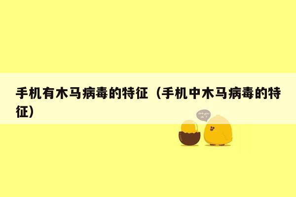 手机有木马病毒的特征（手机中木马病毒的特征）