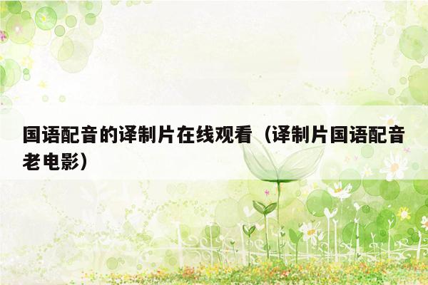 国语配音的译制片在线观看（译制片国语配音老电影）