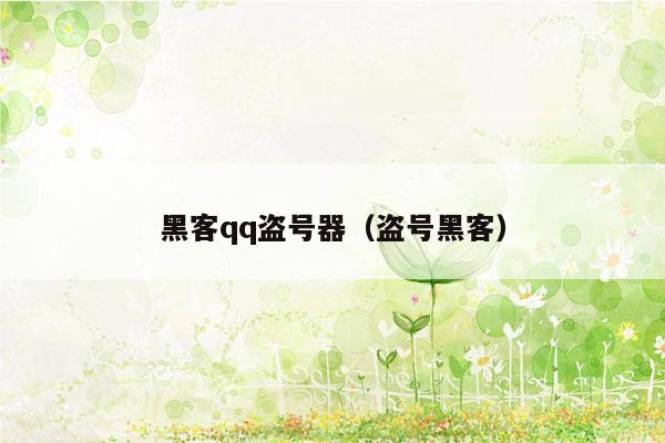 黑客qq盗号器（盗号黑客）