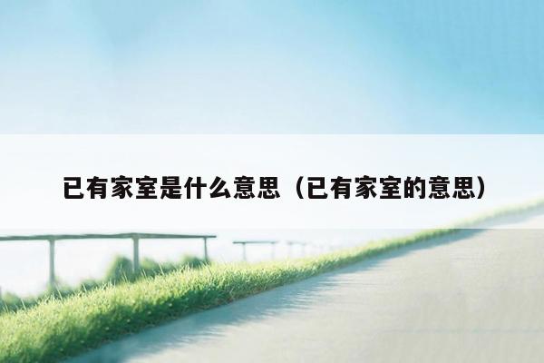 已有家室是什么意思（已有家室的意思）