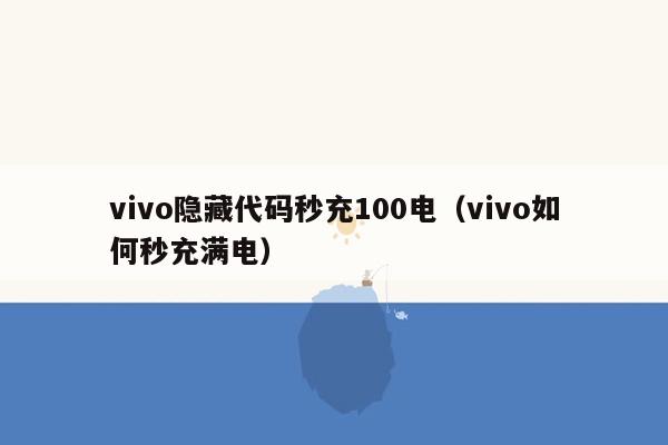 vivo隐藏代码秒充100电（vivo如何秒充满电）