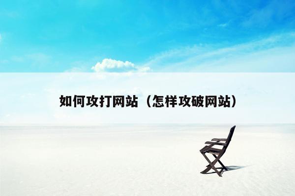如何攻打网站（怎样攻破网站）
