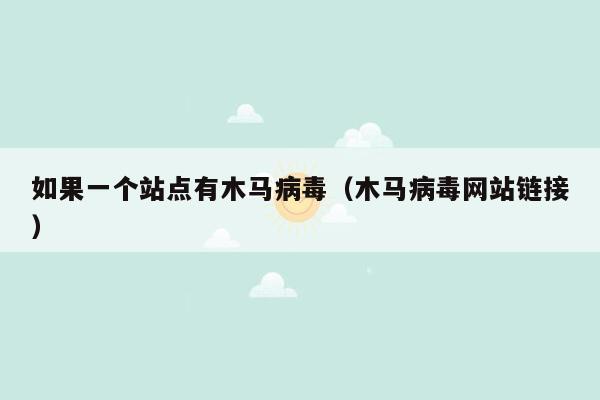 如果一个站点有木马病毒（木马病毒网站链接）