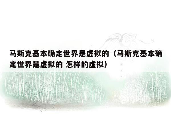 马斯克基本确定世界是虚拟的（马斯克基本确定世界是虚拟的 怎样的虚拟）