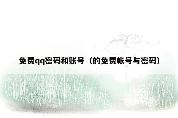 免费qq密码和账号（的免费帐号与密码）