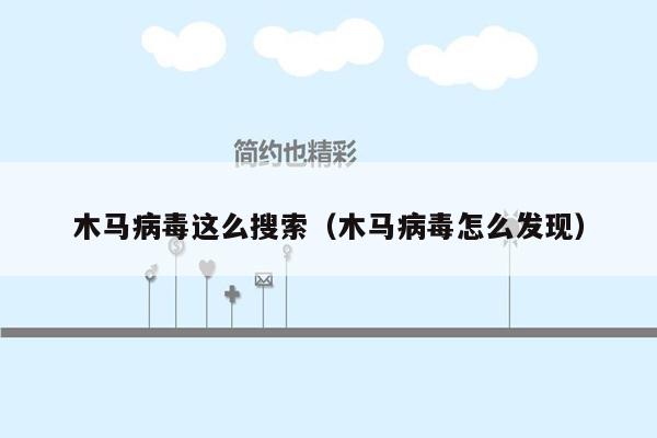 木马病毒这么搜索（木马病毒怎么发现）