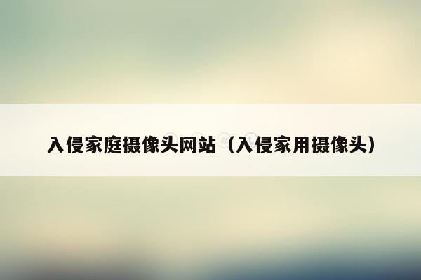 入侵家庭摄像头网站（入侵家用摄像头）