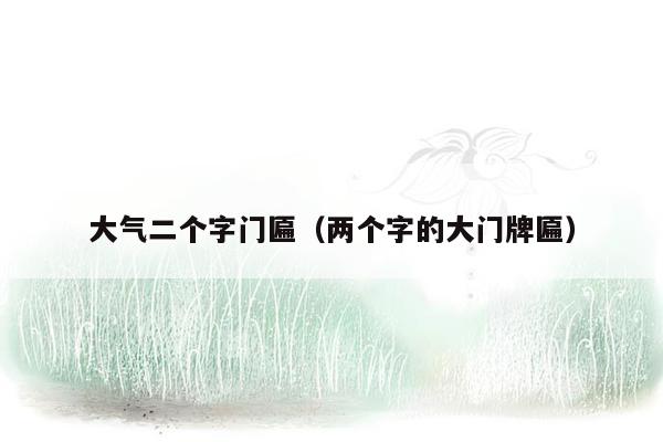 大气二个字门匾（两个字的大门牌匾）