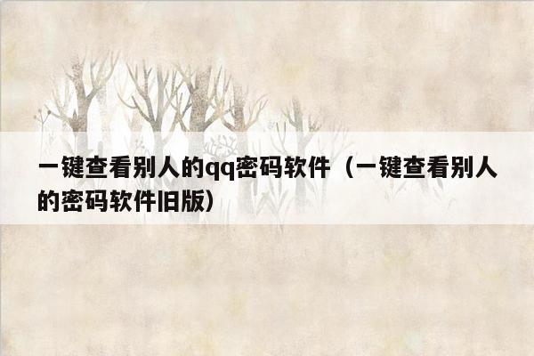 一键查看别人的qq密码软件（一键查看别人的密码软件旧版）