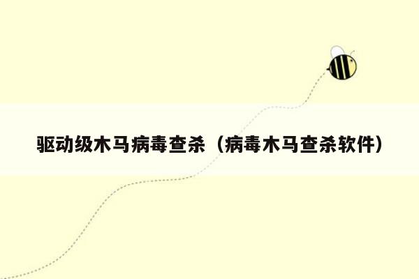 驱动级木马病毒查杀（病毒木马查杀软件）