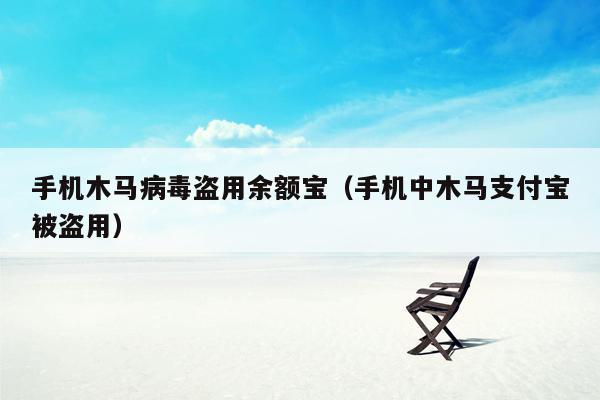 手机木马病毒盗用余额宝（手机中木马支付宝被盗用）