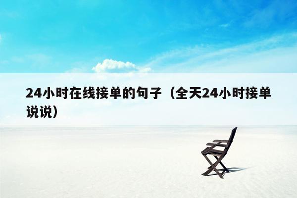 24小时在线接单的句子（全天24小时接单说说）