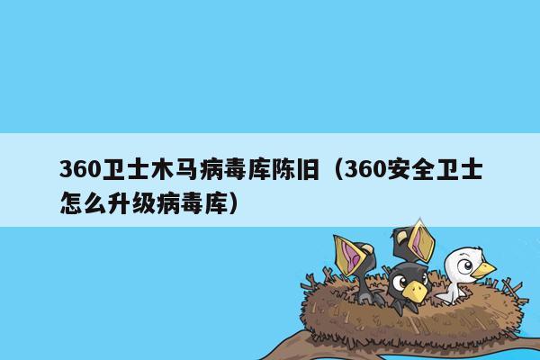 360卫士木马病毒库陈旧（360安全卫士怎么升级病毒库）