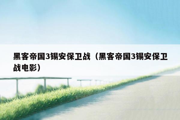 黑客帝国3锡安保卫战（黑客帝国3锡安保卫战电影）