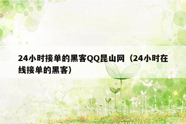 24小时接单的黑客QQ昆山网（24小时在线接单的黑客）