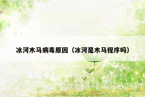 冰河木马病毒原因（冰河是木马程序吗）