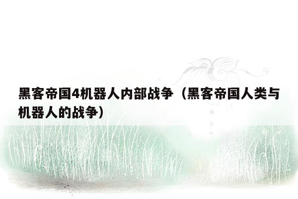 黑客帝国4机器人内部战争（黑客帝国人类与机器人的战争）