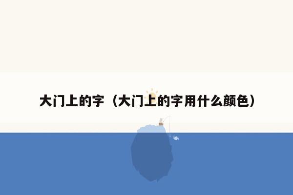 大门上的字（大门上的字用什么颜色）
