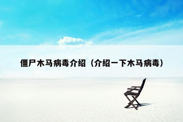 僵尸木马病毒介绍（介绍一下木马病毒）