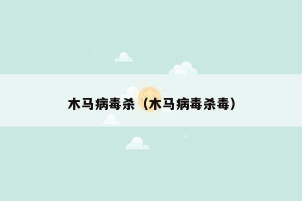 木马病毒杀（木马病毒杀毒）