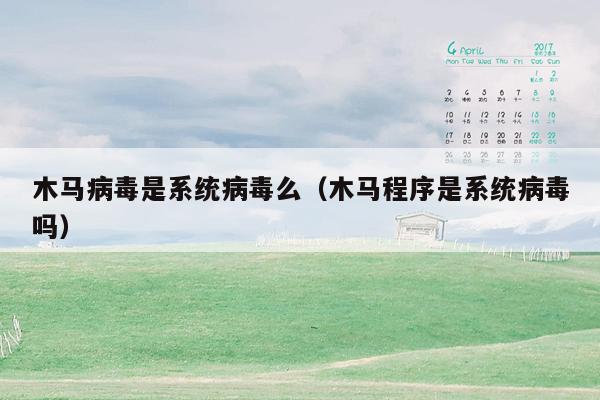 木马病毒是系统病毒么（木马程序是系统病毒吗）