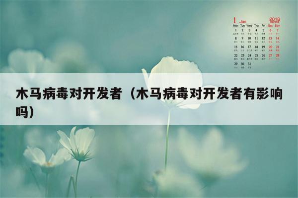木马病毒对开发者（木马病毒对开发者有影响吗）