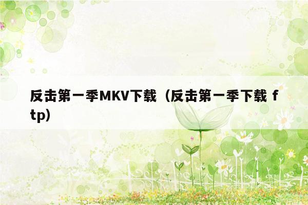 反击第一季MKV下载（反击第一季下载 ftp）