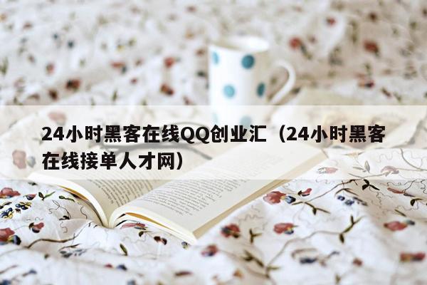 24小时黑客在线QQ创业汇（24小时黑客在线接单人才网）